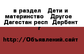  в раздел : Дети и материнство » Другое . Дагестан респ.,Дербент г.